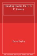 Building Blocks for B. B. C. Games By Bruce Bayley