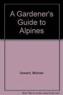 A Gardener's Guide to Alpines By Michael Upward