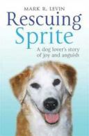 Rescuing Sprite: a dog lover's story of joy and anguish by Mark R. Levin