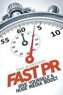 Fast PR: Give Yourself a Huge Media Boost, Blanchard, Paul,