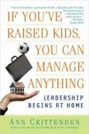 If You've Raised Kids, You Can Manage Anything: Leadership Begins at Home By An