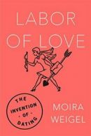 Labor of Love: The Invention of Dating. Weigel 9780374536954 Free Shipping<|