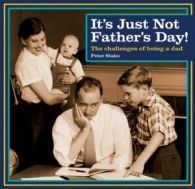 It's just not father's day!: the challenges of being a dad by Peter Stake