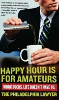 Happy Hour is for Amateurs: Work Sucks. Life Doesn't Have to..by Lawyer New<|