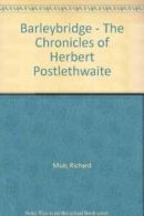 Barleybridge - The Chronicles of Herbert Postlethwaite By Richard Muir