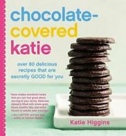 Chocolate-Covered Katie: Over 80 Delicious Recipes That Are Secretly Good for Y