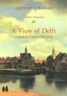 A view of Delft: Vermeer then and now by Anthony Bailey (Paperback)