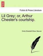 Lil Grey; or, Arthur Chester's courtship.. Beavan, Shaw. 9781241192556 New.#