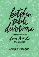 Kitchen table devotions: worshiping God from A-Z as a family by Sergey Sologub