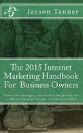 The 2015 Internet Marketing Handbook For Business Owners By Mr Jaeson R Tanner,