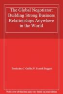 The Global Negotiator: Building Strong Business Relationships Anywhere in the W