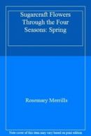 Sugarcraft Flowers Through the Four Seasons: Spring By Rosemary Merrills