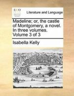 Madeline; or, the castle of Montgomery, a novel, Kelly, Isabella,,