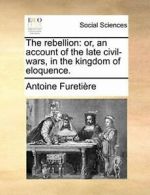 The rebellion: or, an account of the late civil, Furetiere, Antoine,,