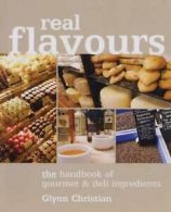 Real flavours: the handbook of gourmet and deli ingredients by Glynn Christian