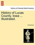 History of Lucas County, Iowa ... Illustrated., Anonymous 9781241334192 New,,