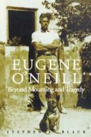 Eugene O'Neill: Beyond Mourning and Tragedy. Black, A. 9780300093995 New.#*=