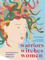 Warriors, Witches, Women: Mythology's Fiercest Females By Kate Hodges,Harriet L