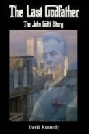 The Last Godfather: The John Gotti Story By David Kennedy