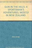 GUN IN THE HILLS: A SPORTSMAN'S ADVENTURES, MOSTLY IN NEW ZEALAND. By Greg Kell