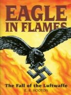 Eagle in flames: the fall of the Luftwaffe by E. R Hooton (Hardback)