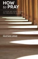 How to Pray: A Step-by-Step Guide to Prayer in Islam, Umar, Mustafa,