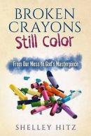 Hitz, Shelley : Broken Crayons Still Color: From Our Mes