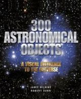 300 astronomical objects: a visual reference to the universe by Jamie Wilkins