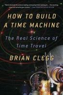 How to Build a Time Machine: The Real Science of Time Travel.by Clegg PB<|
