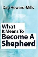 Heward-Mills, Dag : What it Means to Become a Shepherd