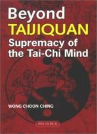 Beyond Taijiquan: Supremacy of the Tai Chi Mind By Wong Choon Ching