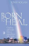 Born to heal: guidance and insight from an extraordinary Irish healer by Tony