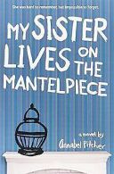 My Sister Lives on the Mantelpiece | Pitcher, Ann... | Book