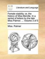 Female stability: or, the history of Miss Belvi, Palmer, Mis,,
