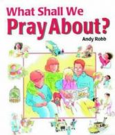 What Shall We Pray About? by Andy Robb (Hardback)
