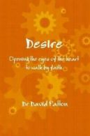 Desire: Opening the Eyes of the Heart to Walk By Faith by Dr David Patton