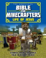 The unofficial Bible for Minecrafters Life of Jesus: stories from the Bible