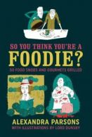 So you think you're a foodie: 50 food snobs and gourmets grilled by Alexandra