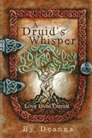 A Druid's Whisper: Love Lives Eternal. Deanna 9781483402307 Free Shipping.#*=