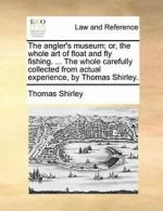 The angler's museum; or, the whole art of float, Shirley, Thomas PF,,