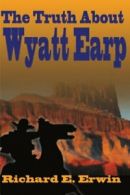 The Truth About Wyatt Earp By Richard E. Erwin