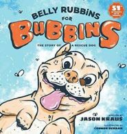 Belly Rubbins For Bubbins: The Story of a Rescue Dog By Jason Kraus, Connor DeH