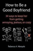 How to Be a Good Boyfriend: 34 Ways to Keep Her from Getting Annoying, Jealous,