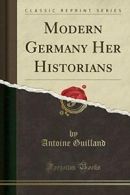 Modern Germany Her Historians (Classic Reprint) By Antoine Guilland