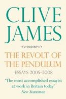 The revolt of the pendulum: essays 2005-2008 by Clive James (Paperback)