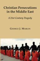 Christian persecutions in the Middle East: a 21st century tragedy by George J.