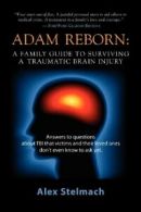 ADAM REBORN: A Family Guide to Surviving a Trau. Stelmach, Alex.#