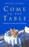 Come to the table: a passion for eating and French living by Louise Luiggi