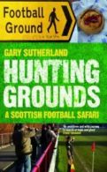Hunting grounds: a Scottish football safari by Gary Sutherland (Paperback)