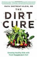 The Dirt Cure: Growing Healthy Kids with Food Straight from Soil By Maya Shetre